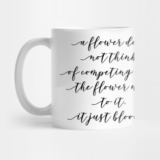 a flower does not think of competing with the flowers next to it it just blooms Mug